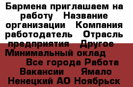 Бармена приглашаем на работу › Название организации ­ Компания-работодатель › Отрасль предприятия ­ Другое › Минимальный оклад ­ 15 000 - Все города Работа » Вакансии   . Ямало-Ненецкий АО,Ноябрьск г.